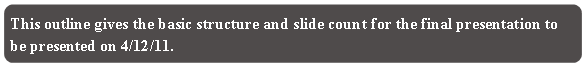 Rounded Rectangle: This outline gives the basic structure and slide count for the final presentation to be presented on 4/12/11.