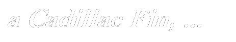 Text Box: a Cadillac Fin, ...

